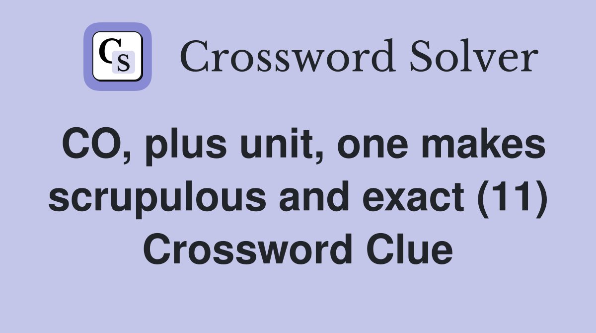 CO, plus unit, one makes scrupulous and exact (11) Crossword Clue